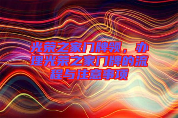 光榮之家門牌領(lǐng)，辦理光榮之家門牌的流程與注意事項(xiàng)