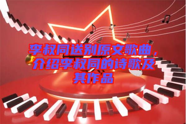 李叔同送別原文歌曲，介紹李叔同的詩歌及其作品