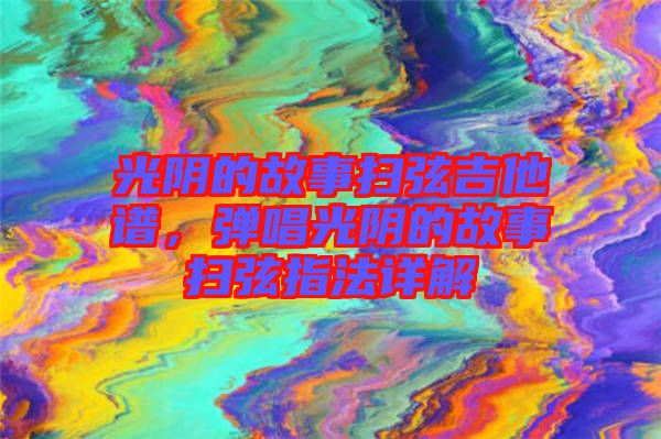 光陰的故事掃弦吉他譜，彈唱光陰的故事掃弦指法詳解