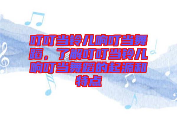 叮叮當鈴兒響叮當舞蹈，了解叮叮當鈴兒響叮當舞蹈的起源和特點