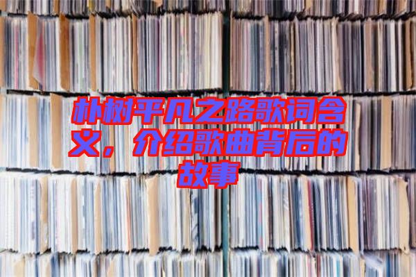 樸樹平凡之路歌詞含義，介紹歌曲背后的故事