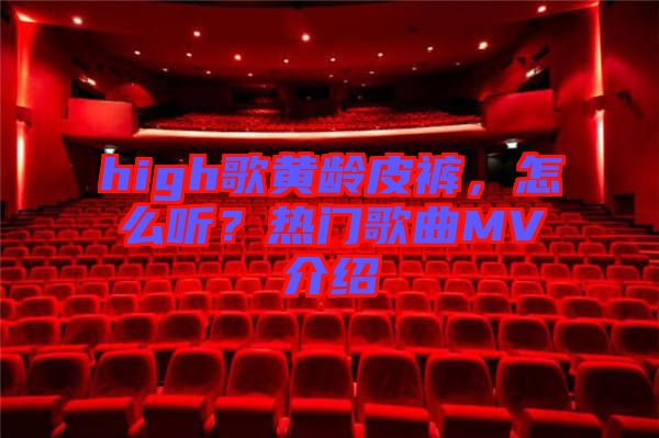 high歌黃齡皮褲，怎么聽？熱門歌曲MV介紹