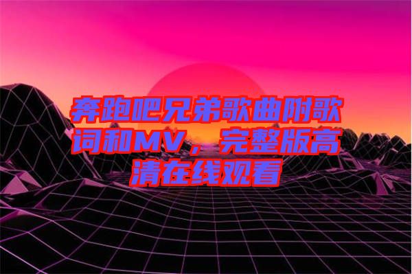 奔跑吧兄弟歌曲附歌詞和MV，完整版高清在線觀看