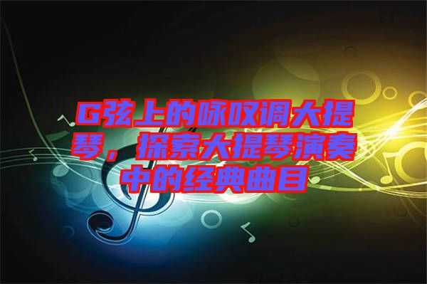 G弦上的詠嘆調(diào)大提琴，探索大提琴演奏中的經(jīng)典曲目