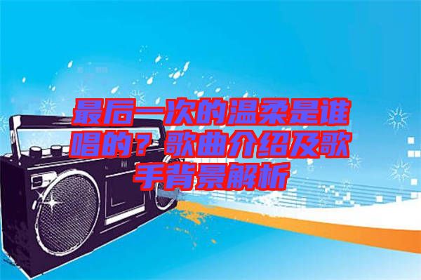 最后一次的溫柔是誰唱的？歌曲介紹及歌手背景解析