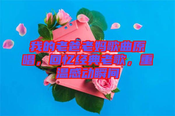 我的老爸老媽歌曲原唱，回憶經(jīng)典老歌，重溫感動瞬間