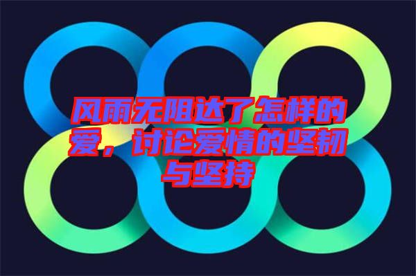 風雨無阻達了怎樣的愛，討論愛情的堅韌與堅持