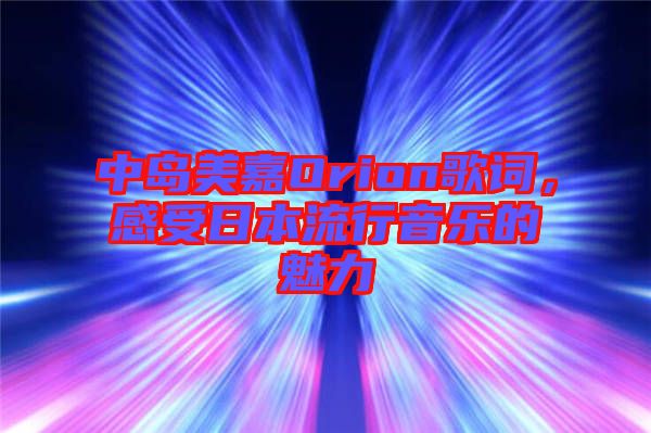 中島美嘉Orion歌詞，感受日本流行音樂的魅力