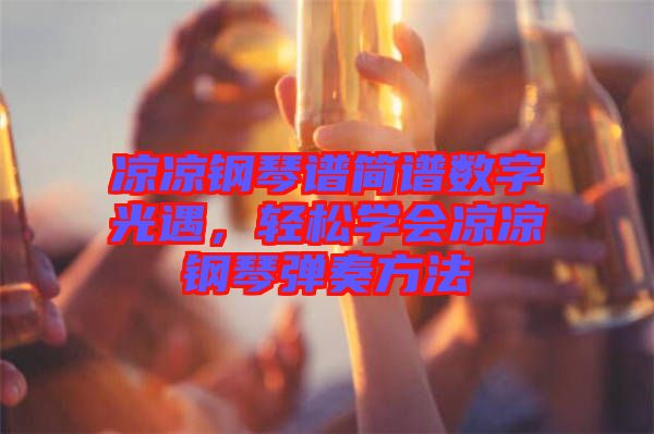 涼涼鋼琴譜簡譜數(shù)字光遇，輕松學(xué)會涼涼鋼琴彈奏方法