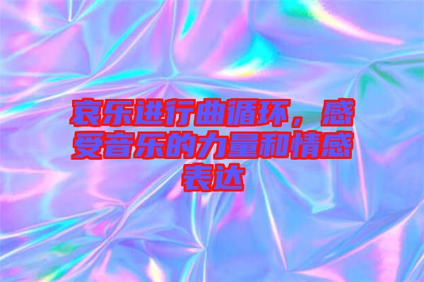 哀樂(lè)進(jìn)行曲循環(huán)，感受音樂(lè)的力量和情感表達(dá)