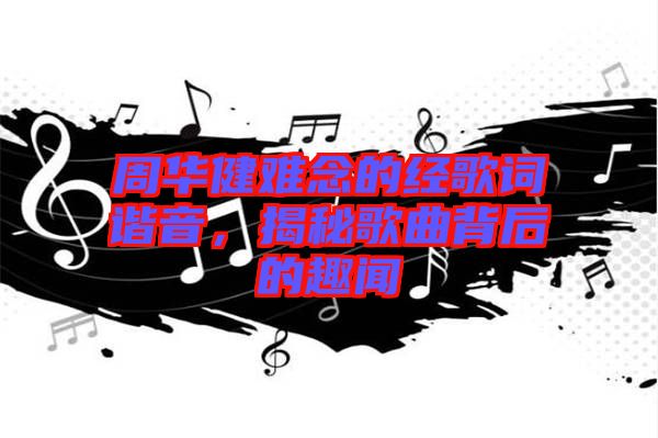 周華健難念的經(jīng)歌詞諧音，揭秘歌曲背后的趣聞