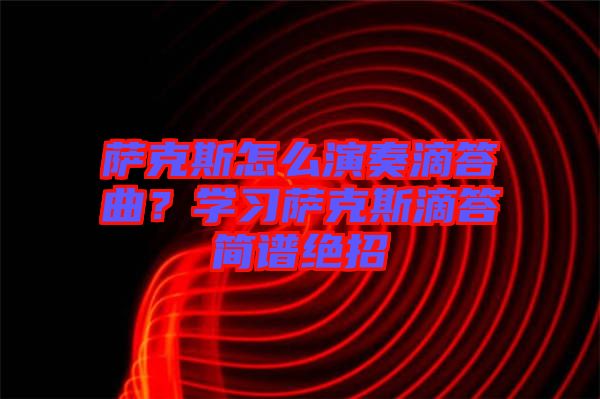 薩克斯怎么演奏滴答曲？學(xué)習薩克斯滴答簡譜絕招