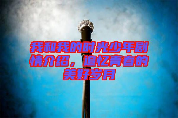 我和我的時光少年劇情介紹，追憶青春的美好歲月