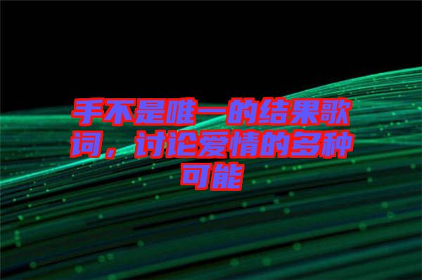 手不是唯一的結(jié)果歌詞，討論愛(ài)情的多種可能