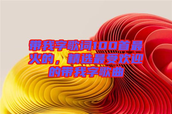 帶我字歌詞100首最火的，精選最受歡迎的帶我字歌曲