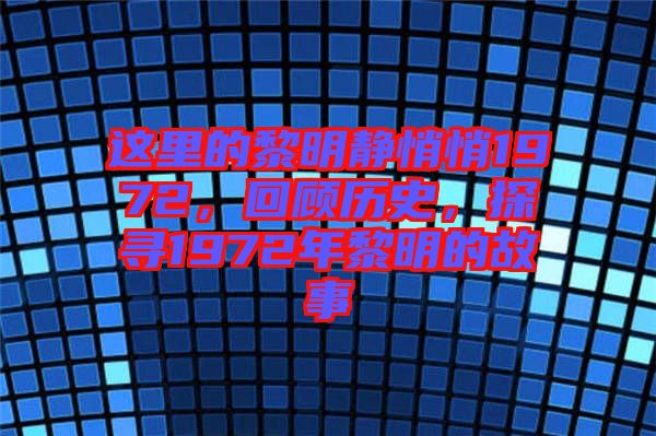 這里的黎明靜悄悄1972，回顧歷史，探尋1972年黎明的故事