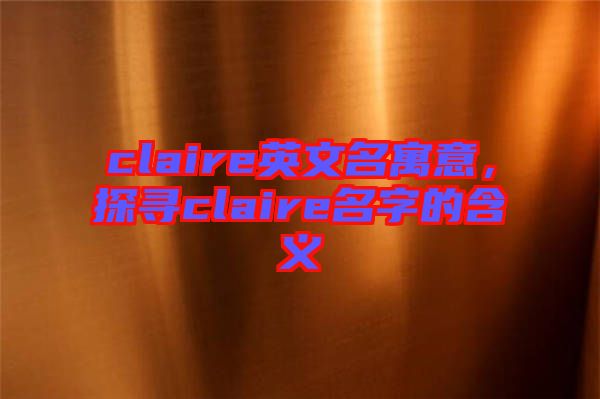 claire英文名寓意，探尋claire名字的含義