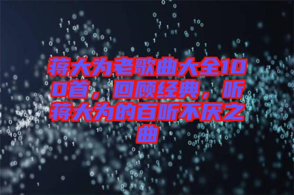 蔣大為老歌曲大全100首，回顧經典，聽蔣大為的百聽不厭之曲