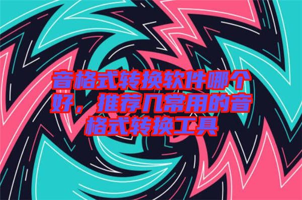 音格式轉換軟件哪個好，推薦幾常用的音格式轉換工具