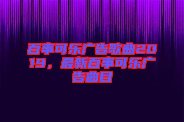 百事可樂廣告歌曲2019，最新百事可樂廣告曲目