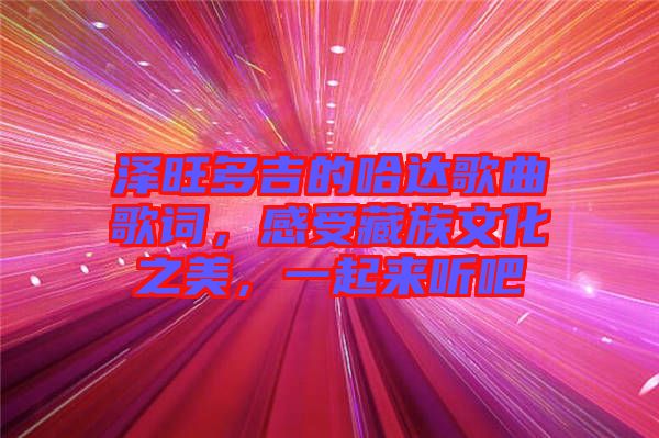 澤旺多吉的哈達(dá)歌曲歌詞，感受藏族文化之美，一起來(lái)聽(tīng)吧