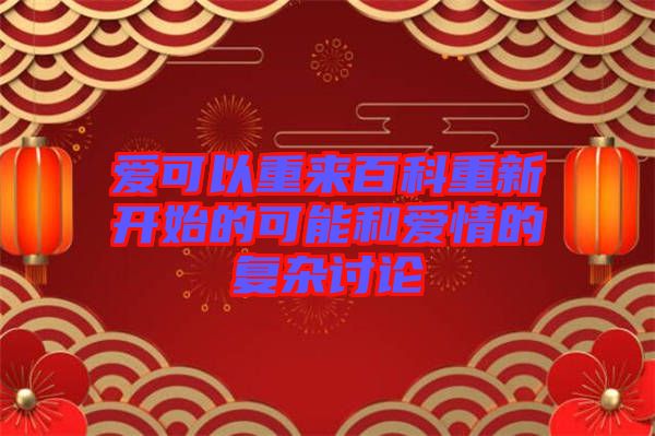 愛(ài)可以重來(lái)百科重新開始的可能和愛(ài)情的復(fù)雜討論