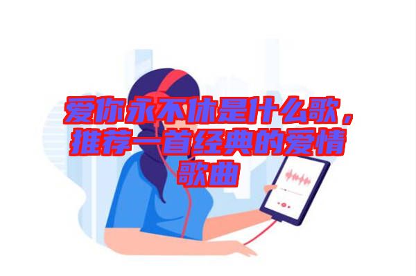 愛你永不休是什么歌，推薦一首經典的愛情歌曲