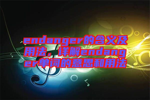 endanger的含義及用法，詳解endanger單詞的意思和用法