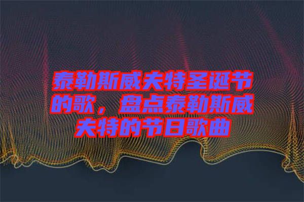 泰勒斯威夫特圣誕節(jié)的歌，盤點(diǎn)泰勒斯威夫特的節(jié)日歌曲