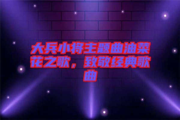 大兵小將主題曲油菜花之歌，致敬經(jīng)典歌曲