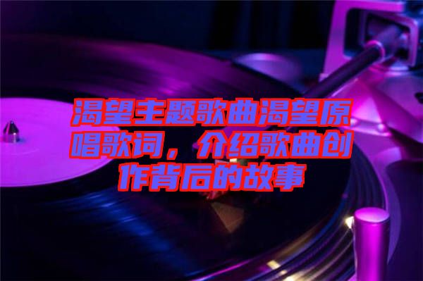 渴望主題歌曲渴望原唱歌詞，介紹歌曲創(chuàng)作背后的故事