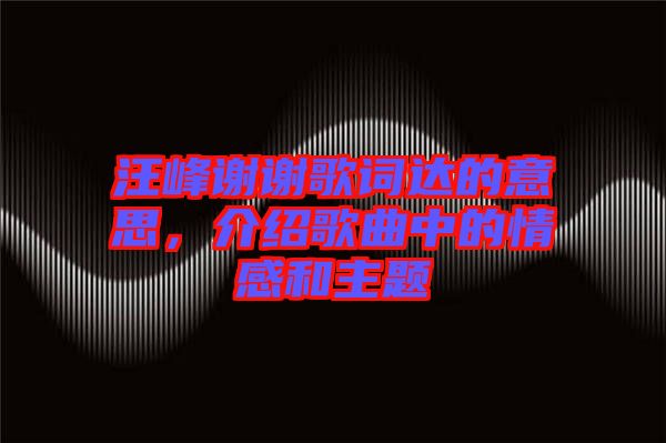 汪峰謝謝歌詞達(dá)的意思，介紹歌曲中的情感和主題