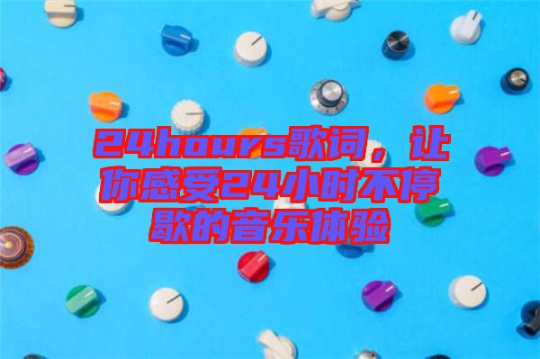 24hours歌詞，讓你感受24小時不停歇的音樂體驗