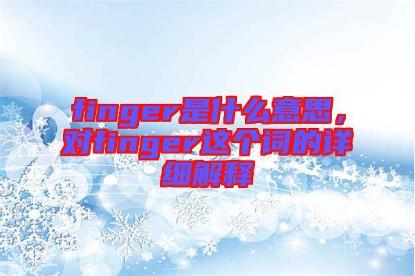 finger是什么意思，對finger這個詞的詳細解釋