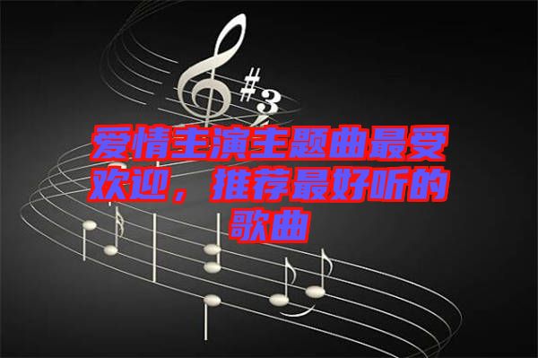 愛情主演主題曲最受歡迎，推薦最好聽的歌曲