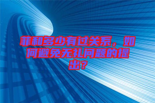 菲和多少有過關系，如何避免無禮問題的提出？