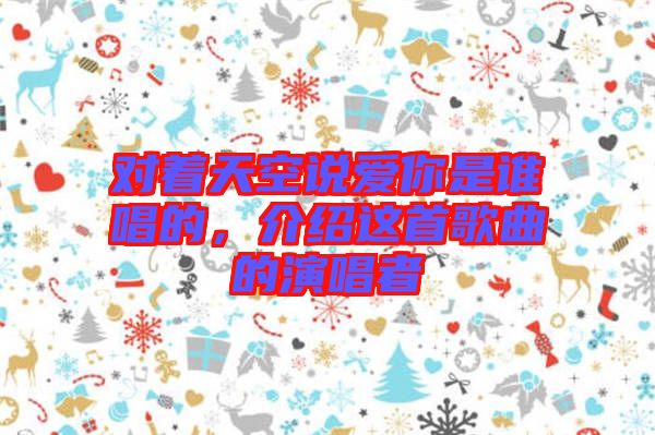 對著天空說愛你是誰唱的，介紹這首歌曲的演唱者