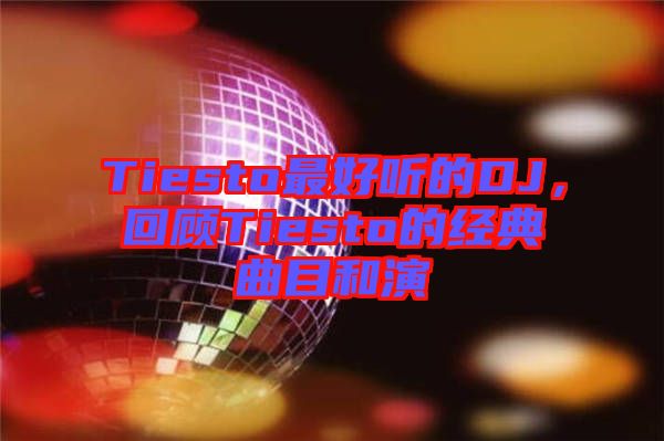 Tiesto最好聽的DJ，回顧Tiesto的經(jīng)典曲目和演