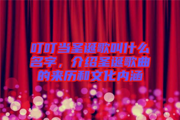 叮叮當圣誕歌叫什么名字，介紹圣誕歌曲的來歷和文化內(nèi)涵