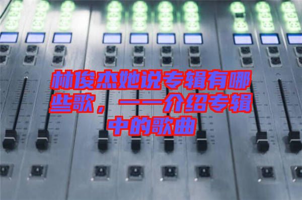 林俊杰她說專輯有哪些歌，一一介紹專輯中的歌曲