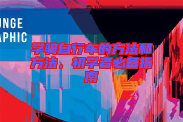 學(xué)騎自行車的方法和方法，初學(xué)者必備指南