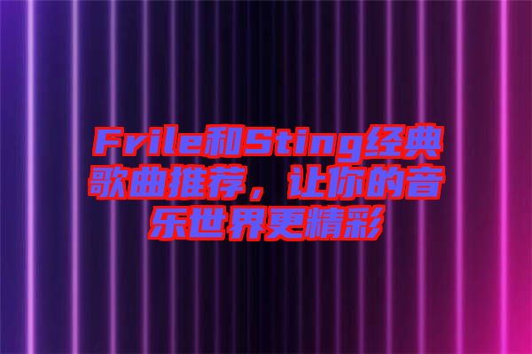 Frile和Sting經(jīng)典歌曲推薦，讓你的音樂世界更精彩