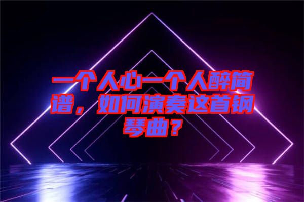 一個人心一個人醉簡譜，如何演奏這首鋼琴曲？