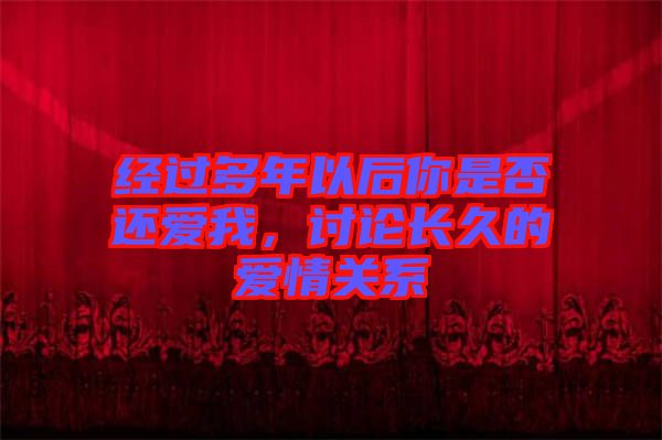 經(jīng)過多年以后你是否還愛我，討論長久的愛情關(guān)系