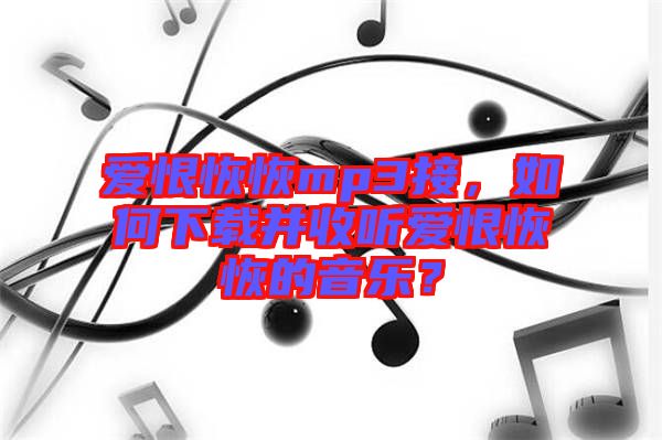 愛恨恢恢mp3接，如何下載并收聽愛恨恢恢的音樂？