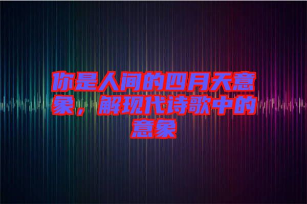 你是人間的四月天意象，解現(xiàn)代詩歌中的意象