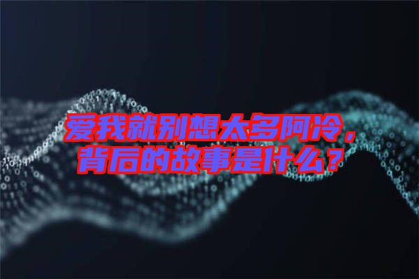 愛我就別想太多阿冷，背后的故事是什么？