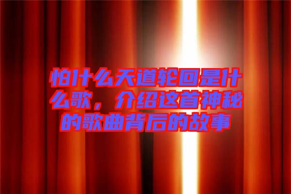 怕什么天道輪回是什么歌，介紹這首神秘的歌曲背后的故事