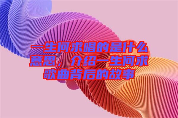 一生何求唱的是什么意思，介紹一生何求歌曲背后的故事