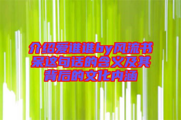 介紹愛(ài)誰(shuí)誰(shuí)by風(fēng)流書(shū)呆這句話的含義及其背后的文化內(nèi)涵